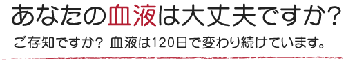 あなたの血液は大丈夫ですか？