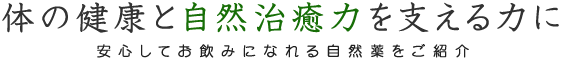 体の健康と自然治癒能力を支える力に　安心してお飲みになれる自然薬をご紹介